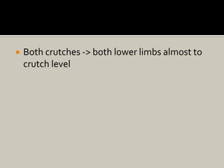  Both crutches -> both lower limbs almost to
crutch level
 