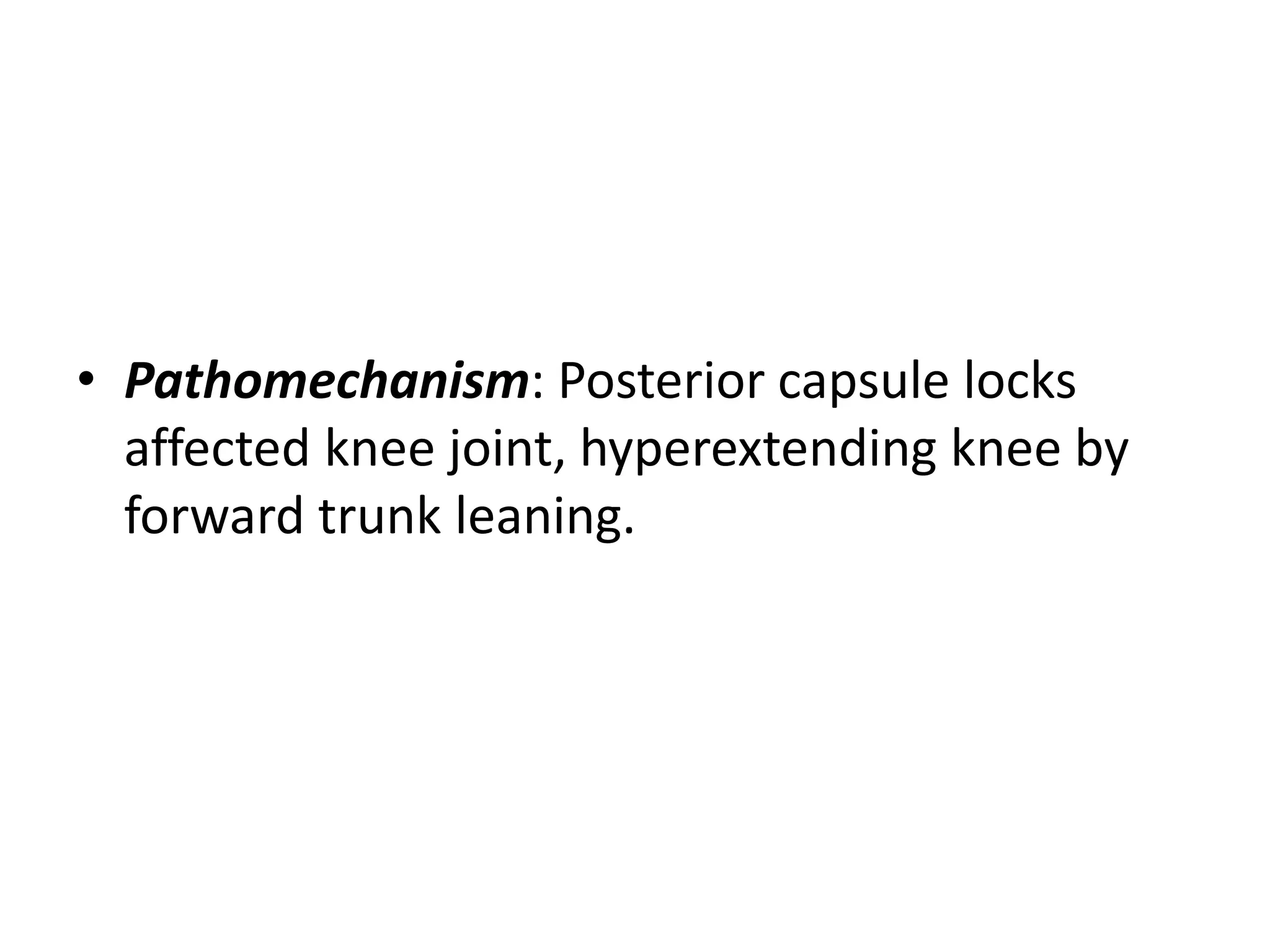 • Pathomechanism: Posterior capsule locks
affected knee joint, hyperextending knee by
forward trunk leaning.
 