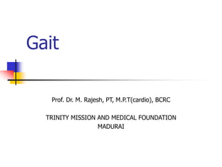Gait
Prof. Dr. M. Rajesh, PT, M.P.T(cardio), BCRC
TRINITY MISSION AND MEDICAL FOUNDATION
MADURAI
 