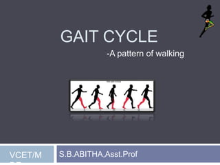 GAIT CYCLE
S.B.ABITHA,Asst.Prof
-A pattern of walking
VCET/M
 