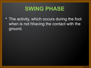 SWING PHASE
• The activity, which occurs during the foot
when is not hhaving the contact with the
ground.
 