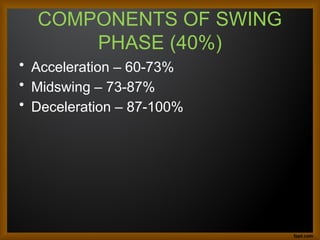 COMPONENTS OF SWING
PHASE (40%)
• Acceleration – 60-73%
• Midswing – 73-87%
• Deceleration – 87-100%
 