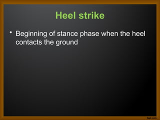Heel strike
• Beginning of stance phase when the heel
contacts the ground
 