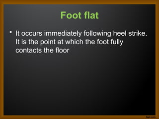 Foot flat
• It occurs immediately following heel strike.
It is the point at which the foot fully
contacts the floor
 