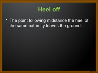 Heel off
• The point following midstance the heel of
the same extrimity leaves the ground.
 