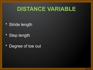 DISTANCE VARIABLE
• Stride length
• Step length
• Degree of toe out
 