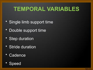 TEMPORAL VARIABLES
• Single limb support time
• Double support time
• Step duration
• Stride duration
• Cadence
• Speed
 