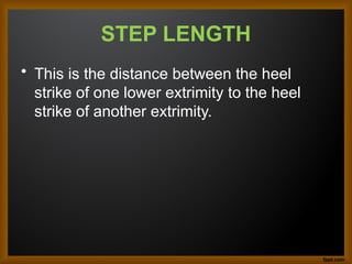 STEP LENGTH
• This is the distance between the heel
strike of one lower extrimity to the heel
strike of another extrimity.
 