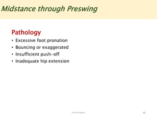 Dr M M Abedin
Pathology
• Excessive foot pronation
• Bouncing or exaggerated
• Insufficient push-off
• Inadequate hip extension
48
Midstance through Preswing
 
