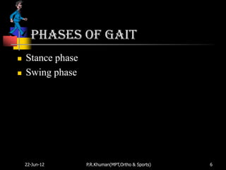 Phases of gait
   Stance phase
   Swing phase




    22-Jun-12      P.R.Khuman(MPT,Ortho & Sports)   6
 