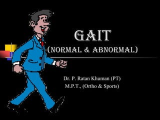 Gait
(normal & abnormal)
Dr. P. Ratan Khuman (PT)
M.P.T., (Ortho & Sports)
 