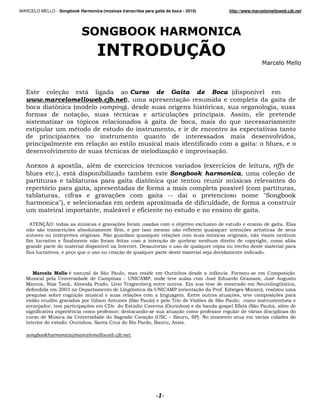 MARCELO MELLO - Songbook Harmonica (músicas transcritas para gaita de boca - 2010)                                                  http://www.marcelomelloweb.cjb.net




                                                                                                               !

   &                     +,           -                                                                                                     #       .
                                                              /             #                    +,                                         #
                     0                                        /                                                    1            /                               /
                                   + /
                                    ,                 !                                      +2            #           #        34              /           #
                                    1#                                  5                                  /                      6
     #                            !                                                          /                                    5             #
      #               #                                                 6                                                                                                 /
   #   #                                    +,                                                                                                      7               /
                                                 !                                      +,                 #               + 3
                                                                                                                            ,

   4                5 #               / !                      .          !                                                     .                           /
                     3/         -      #                                !                                                                   /                   +,
   #                                         #                           0              6                                               8
       #       1         #                / #                                                                  #            #           .               #                 /
                         /                           +2                                 99            .        #                                        :(                ;
                         :/                                                 #                                                       /
                                  #         /            -                                                                                          3

    4 &<=>?7                          8              +2                                           @                                                                  3&
    , ,                   + 2                         ! /       #                        ,                         6       6                +2    .
                         !#                 3<,                     6       6          +2                              8                      / ,
                                          ,                                         +,    6                                                    #%   /                     -
               #                          # .         A            3$                                     6    6           1#                                        #
                         / #+ 6                       +,          6 6           #                                  @                                    3



       !             !        !              (, B            /                          ?                            C              3           9          # + ,
   D            #        E                     #             9 E<A 4D B/                                           " !&                               /" ! 4
   D           /<        ;/4               B   / .                                                3&                                                <       F.   /
                      GHHI    $ #                             F.                E<A 4D B                      +,       B     3& *    D                 /
   # 6                      +,                                 +2                                     3&                        + /
                                                                                                                                 2                     # +2 #
     ,                         #                 4            (, B                  #                          2           (, B    J
           @        /   #     # +2               $           & 8                        ?                                     # & - (, B                        / !
                       # K           #                   J             9                         +,           #                        -                        #
                   D8       E                        (                +, E(                 L             /(B 3<                         -
                         7?        /(                         '     B    /                  /4        3
 