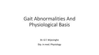 Gait Abnormalities And
Physiological Basis
Dr. G.T. Wijesinghe
Dip. in med. Physiology
 