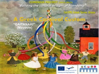COMENIUS PROJECT (2012-2013)
(2012-2013

“Building the cultural bridges of friendship ”
2nd EPAL School, Serres -Greece

“GAITANAKI”
(Maypole)

 