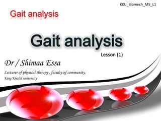 KKU_Biomech_M5_L1

   Gait analysis



                                                       Lesson (1)
Dr / Shimaa Essa
Lecturer of physical therapy , faculty of community,
King Khalid university
 