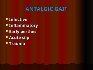 ANTALGIC GAIT
ANTALGIC GAIT
Infective
Infective
Inflammatory
Inflammatory
Early perthes
Early perthes
Acute silp
Acute silp
Trauma
Trauma
 