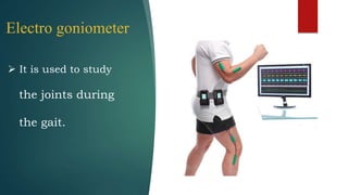 Electro goniometer
 It is used to study
the joints during
the gait.
 