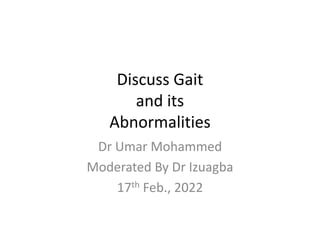 Discuss Gait
and its
Abnormalities
Dr Umar Mohammed
Moderated By Dr Izuagba
17th Feb., 2022
 