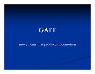 GAIT
movements that produces locomotion
 
