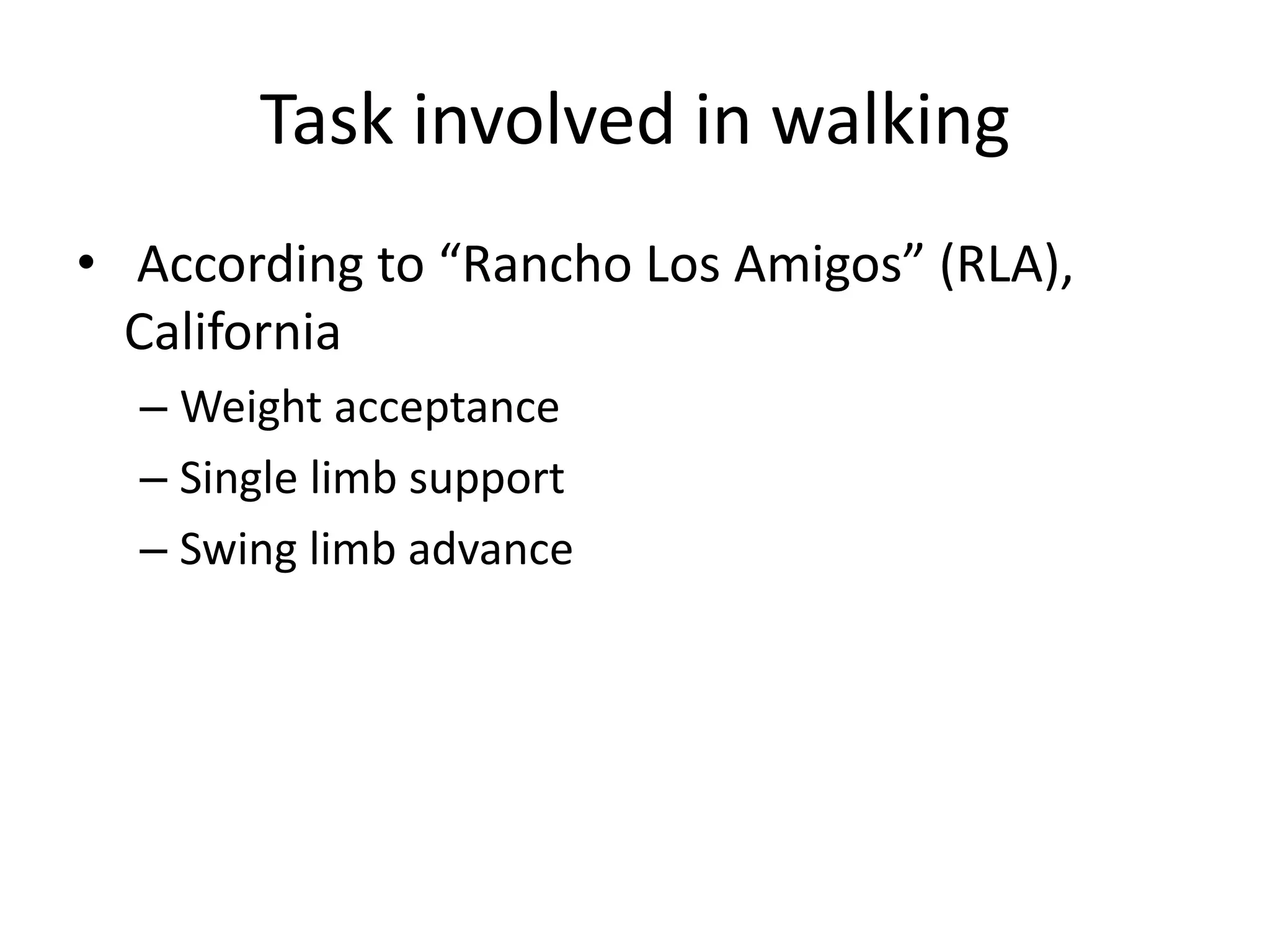 Task involved in walking
• According to “Rancho Los Amigos” (RLA),
California
– Weight acceptance
– Single limb support
– Swing limb advance
 