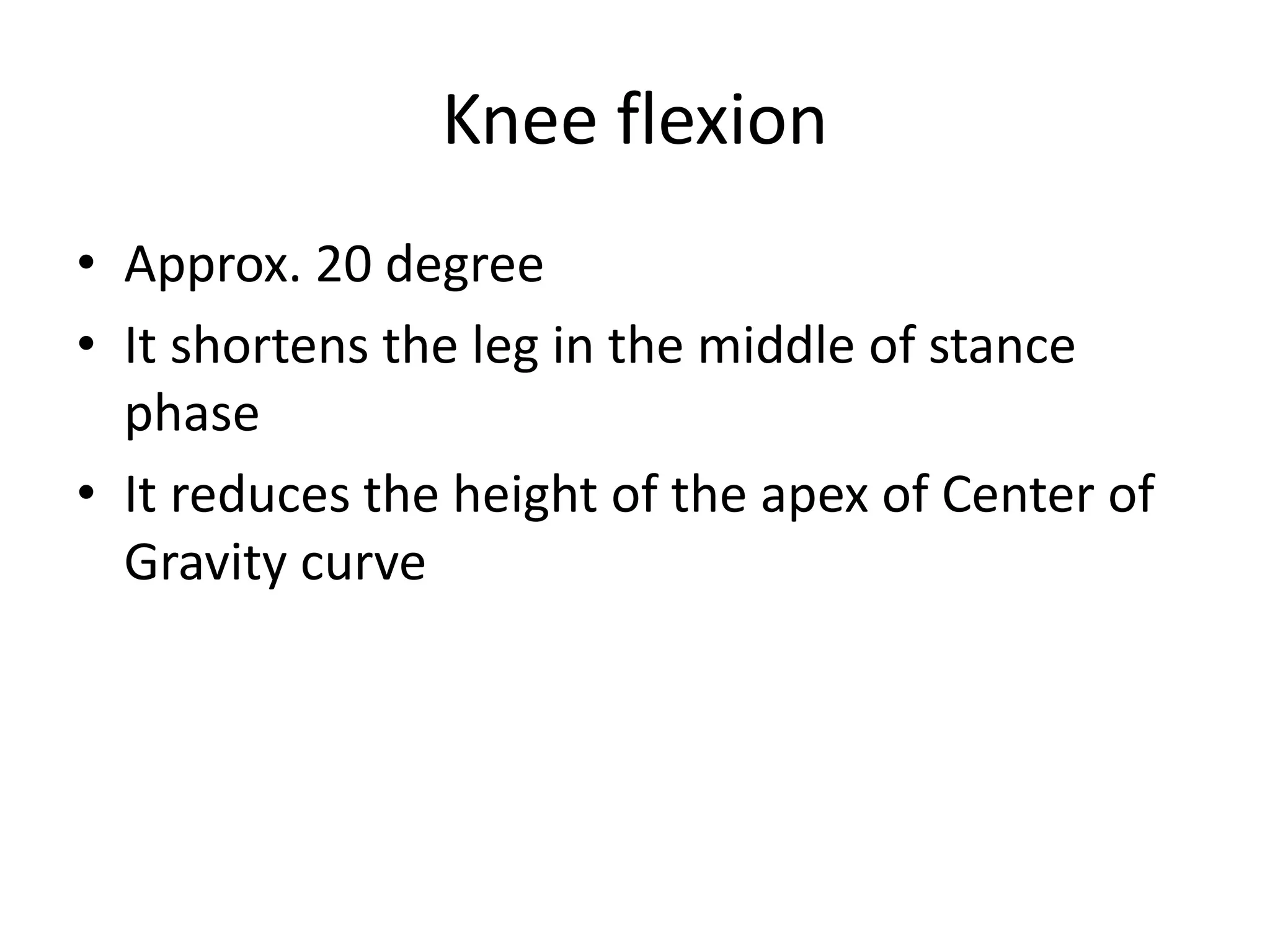 Knee flexion
• Approx. 20 degree
• It shortens the leg in the middle of stance
phase
• It reduces the height of the apex of Center of
Gravity curve
 