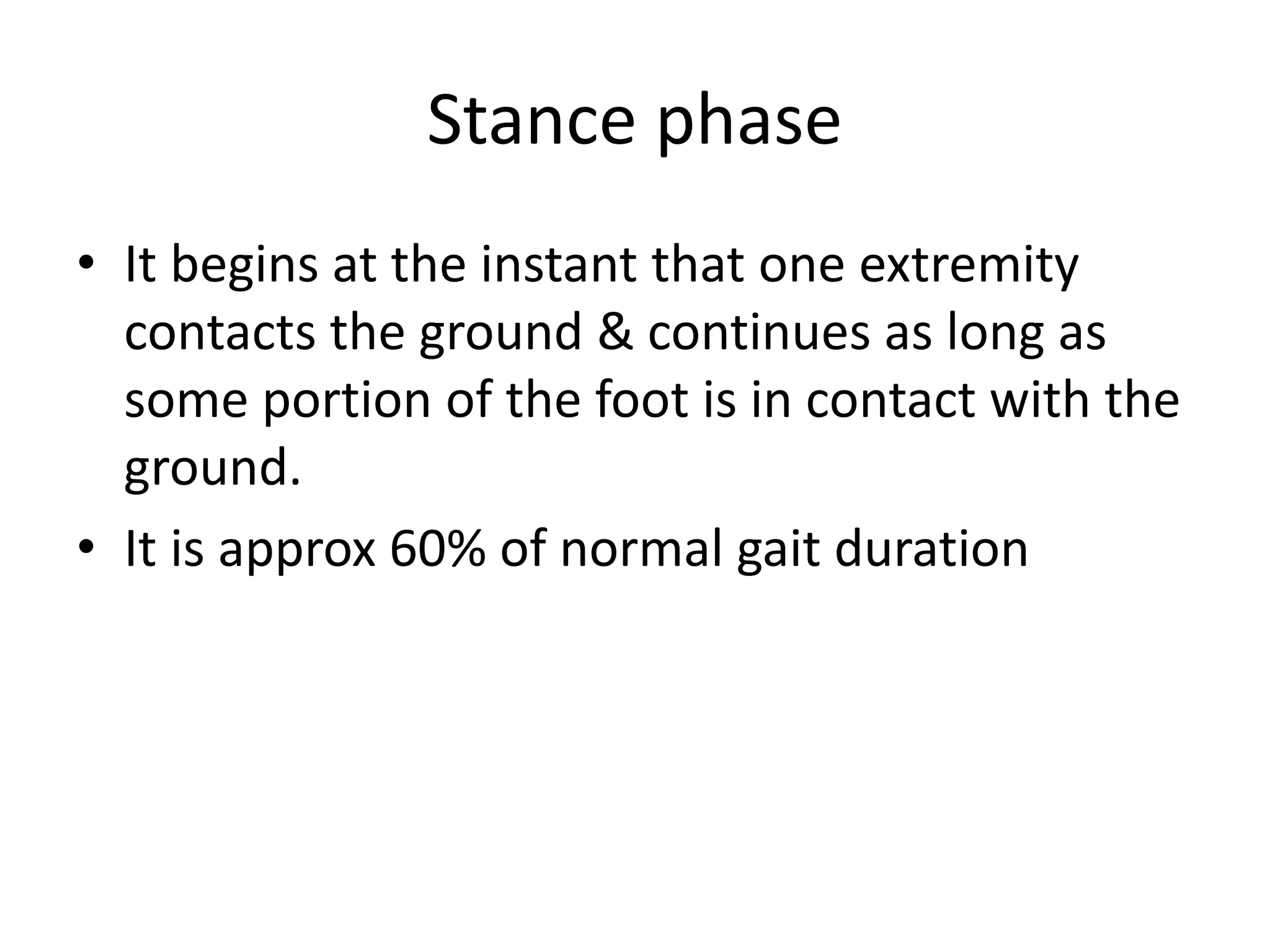 Stance phase
• It begins at the instant that one extremity
contacts the ground & continues as long as
some portion of the foot is in contact with the
ground.
• It is approx 60% of normal gait duration
 