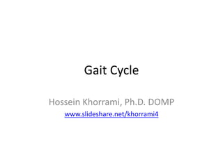 Gait Cycle
Hossein Khorrami, Ph.D. DOMP
www.slideshare.net/khorrami4
 