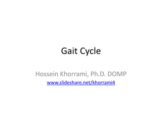 Gait Cycle
Hossein Khorrami, Ph.D. DOMP
www.slideshare.net/khorrami4
 
