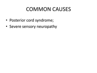 COMMON CAUSES
• Posterior cord syndrome;
• Severe sensory neuropathy
 