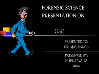Gait
FORENSIC SCIENCE
PRESENTATION ON
PRESENTED BY:
NUPUR WALIA
38/10
PRESENTED TO:
DR. AJAY RANGA
 