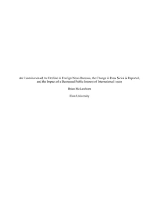An Examination of the Decline in Foreign News Bureaus, the Change in How News is Reported,
and the Impact of a Decreased Public Interest of International Issues
Brian McLawhorn
Elon University
 