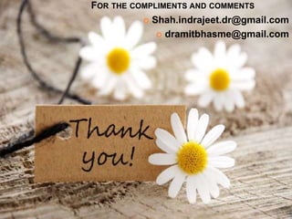 FOR THE COMPLIMENTS AND COMMENTS
 Shah.indrajeet.dr@gmail.com
 dramitbhasme@gmail.com
 