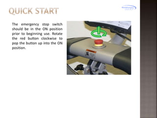 The emergency stop switch
should be in the ON position
prior to beginning use. Rotate
the red button clockwise to
pop the button up into the ON
position.

 