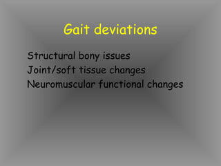 Gait deviations
Structural bony issues
Joint/soft tissue changes
Neuromuscular functional changes
 