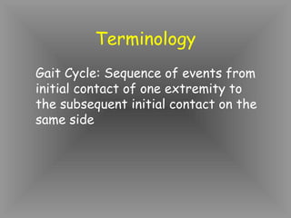 Terminology
Gait Cycle: Sequence of events from
initial contact of one extremity to
the subsequent initial contact on the
same side
 