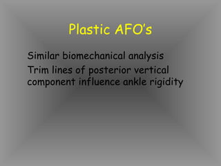 Plastic AFO’s
Similar biomechanical analysis
Trim lines of posterior vertical
component influence ankle rigidity
 