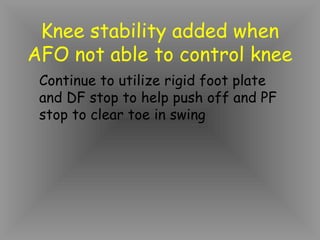 Knee stability added when
AFO not able to control knee
 Continue to utilize rigid foot plate
 and DF stop to help push off and PF
 stop to clear toe in swing
 