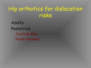 Hip orthotics for dislocation
            risks
 Adults
 Pediatrics
   Scottish Rite
   Pavlik Harness
 