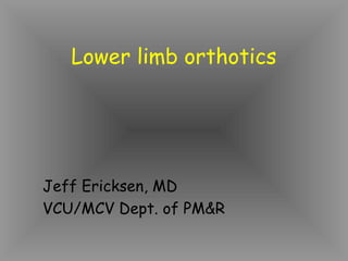 Lower limb orthotics




Jeff Ericksen, MD
VCU/MCV Dept. of PM&R
 