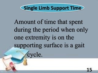Amount of time that spent
during the period when only
one extremity is on the
supporting surface is a gait
cycle.
Single Limb Support Time
15
 
