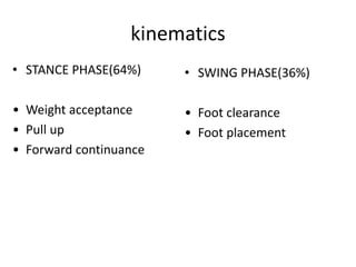 kinematics
• SWING PHASE(36%)
• Foot clearance
• Foot placement
• STANCE PHASE(64%)
• Weight acceptance
• Pull up
• Forward continuance
 