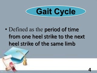 Gait Cycle
• Defined as the period of time
from one heel strike to the next
heel strike of the same limb
4
 