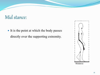 Mid stance:
 It is the point at which the body passes
directly over the supporting extremity.
16
 