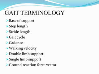 GAIT TERMINOLOGY
Base of support
Step length
Stride length
Gait cycle
Cadence
Walking velocity
Double limb support
Single limb support
Ground reaction force vector
 