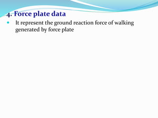 4. Force plate data
 It represent the ground reaction force of walking
generated by force plate
 