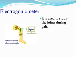 Electrogoniometer
 It is used to study
the joints during
gait.
 