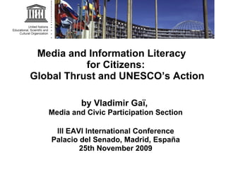 Media and Information Literacy    for Citizens:   Global Thrust and UNESCO’s Action by Vladimir Gaï,  Media and Civic Participation Section III EAVI International Conference Palacio del Senado, Madrid, España 25th November 2009 