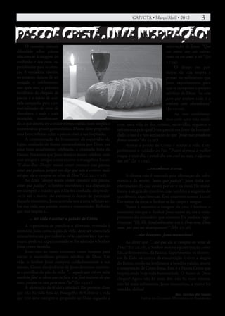 GAIVOTA • Março/Abril • 2012 	              3

PASCOA CRISTÃ, UMA INSPIRAÇÃO!
      O conceito comum                                                                        orientação de Jesus: “Que
difundido sobre páscoa                                                                        vos ameis uns aos outros;
relaciona-se à imagem do                                                                      como eu vos amei a vós” (Jo
coelhinho e dos ovos, es-                                                                     13:34).
pecialmente para as crian-                                                                          O desejo em par-
ças. A verdadeira história,                                                                   ticipar da ceia inspira a
no entanto, deixou de ser                                                                     pensar no sofrimento que
contada, e infelizmente,                                                                      Jesus experimentou para
ano após ano, a primeira                                                                      que se cumprisse o projeto
incidência da chegada da                                                                      salvífico de Deus: “eu vim
páscoa é o início de acir-                                                                    para que tenham vida, e a
rada campanha para a co-                                                                      tenham com abundância”
mercialização de ovos de                                                                      (Jo 10:10).
chocolates, e mais e mais                                                                           Ao nos conformar-
inovações, transforman-                                                                       mos com uma vida medí-
do, o que deveria ser o maior evento cristão, num simples e   ocre, uma vida de dor, tristeza, escravidão, negamos o
momentâneo prazer gastronômico. Diante disto proponho         sofrimento pelo qual Jesus passou em favor da humani-
uma breve reflexão sobre a páscoa cristã e sua inspiração.    dade, e isso é a não aceitação de que “pelas suas pisaduras
      A comemoração do livramento da escravidão do            fomos sarados” (Is 53:5c).
Egito, realizado de forma extraordinária por Deus, era             Aceitar a paixão de Cristo é aceitar a vida, é ex-
uma festa anualmente celebrada, a chamada festa da            perimentar o cuidado do Pai: “Trazei depressa a melhor
Páscoa. Festa esta que Jesus desejou muito celebrar com       roupa; e vesti-lho, e ponde-lhe um anel na mão, e alparcas
seus amigos e amigas como escreve o evangelista Lucas:        nos pés” (Lc 15:22).
“E disse-lhes: Desejei muito comer convosco esta páscoa,
antes que padeça; porque vos digo que não a comerei mais                        ...reconhecer a cruz
até que ela se cumpra no reino de Deus” (Lc 22:15-16).             A última ceia é marcada pela afirmação do sofri-
      Ao dizer “desejei muito comer convosco esta páscoa,     mento e da morte: “antes que padeça”. Jesus tinha co-
antes que padeça”, o Senhor manifesta a sua disposição        nhecimento do que estava por vir e na mesa Ele mani-
em cumprir a missão que a Ele foi confiada, dispondo-         festou a alegria do convívio, mas também a angústia do
-se ir até a morte. Ao expressar o desejo de participar       que deveria experimentar. Este encontro remete à cruz!
daquele momento, Jesus convida-nos a uma reflexão so-         Em torno da mesa o Senhor se faz corpo e sangue.
bre sua vida, sua paixão, morte e ressurreição. Reflexão           Trazer à memória a imagem da cruz é lembrar o
que nos inspira a...                                          momento em que o Senhor Jesus esteve só, era o cum-
       ... ter vida e aceitar a paixão de Cristo              primento do ministério que somente Ele poderia expe-
                                                              rimentar “Eli, Eli, Iamá sabactâni; isto é, Deus meu, Deus
      A experiência de partilhar o alimento, trazendo à       meu, por que me desamparaste?” (Mt 27:46).
memória Jesus como o pão da vida, deve ser vivenciada
constantemente por todos/as os/as cristãos/ãs, e isso so-                ...dar louvores. Jesus ressuscitou!
mente pode ser experimentado se for adotado o Senhor                Ao dizer que “...até que ela se cumpra no reino de
Jesus como modelo.                                            Deus” (Lc 22:16), o Senhor motiva a participação como
      Jesus veio ao nosso encontro como homem para            Ele, ardentemente, da Páscoa. Experimentar os elemen-
iniciar o maravilhoso projeto salvífico de Deus. Em           tos da Ceia na certeza da ressurreição é viver a alegria
vida, o Senhor Jesus cumpriu cuidadosamente a sua             do Reino, tendo na lembrança a bendita paixão, morte
missão. Como discípulos/as de Jesus devemos continu-          e ressurreição de Cristo Jesus. Esta é a Páscoa Cristã que
ar a partilhar do pão da vida: “... aquele que crê em mim     inspira ainda hoje toda humanidade. O Reino de Deus
também fará as obras que eu faço, e as fará maiores do que    chegou! Agora não há mais dor, não há mais tristeza,
estas, porque eu vou para meu Pai” (Jo 14:12).                não há mais sofrimento, Jesus ressuscitou, a morte foi
      A afirmação de fé do/a cristão/ã lhe permite dizer      vencida, aleluia!
que não há vida fora do Evangelho de Cristo e a vida                                            Rev. Tarcísio dos Santos
que vive deve cumprir o propósito de Deus segundo a                         Pastor da Catedral Metodista de Piracicaba
 