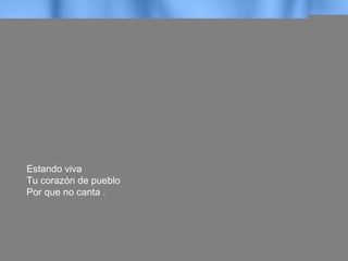 Estando viva
Tu corazón de pueblo
Por que no canta .
 