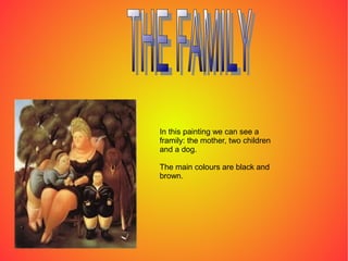 In this painting we can see a
framily: the mother, two children
and a dog.
The main colours are black and
brown.
 